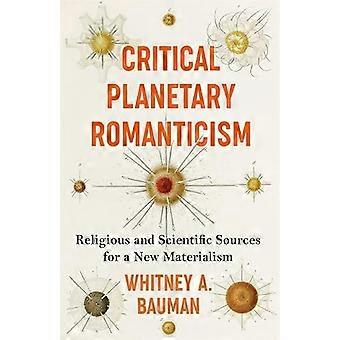 Critical Planetary Romanticism Religious and Scientific Sources for a New Materialism