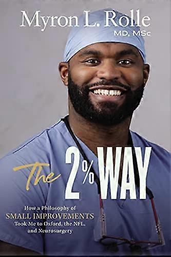 The 2% Way: How a Philosophy of Small Improvements Took Me to Oxford the NFL and Neurosurgery