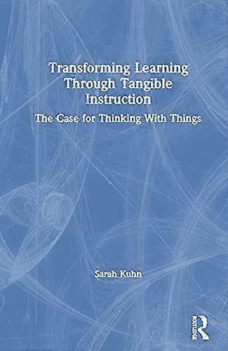Transforming Learning Through Tangible Instruction: The Case for Thinking With Things