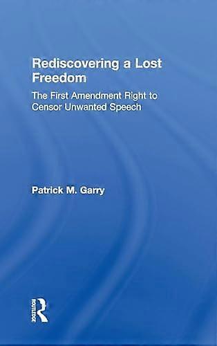 Rediscovering a Lost Freedom: The First Amendment Right to Censor Unwanted Speech