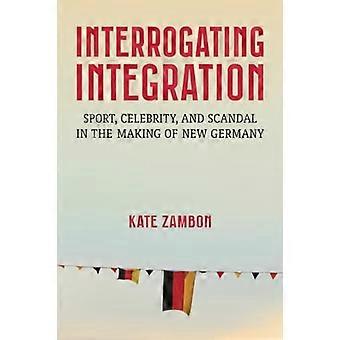 Interrogating Integration : Sport, Celebrity, and Scandal in the Making of New Germany