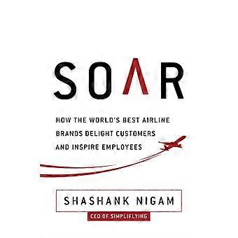 Soar How The Best Airline Brands Delight Customers And Inspire Employees - Shashank Nigam - Hardcover - en Book