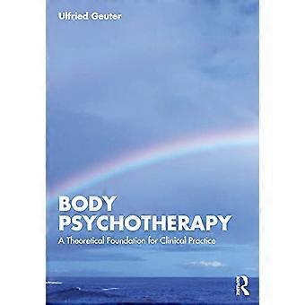 Body Psychotherapy A Theoretical Foundation for Clinical Practice