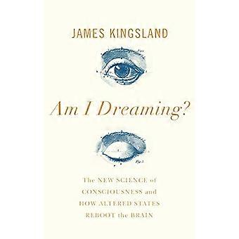 Am I Dreaming? The New Science of Consciousness and How Altered States Reboot the Brain