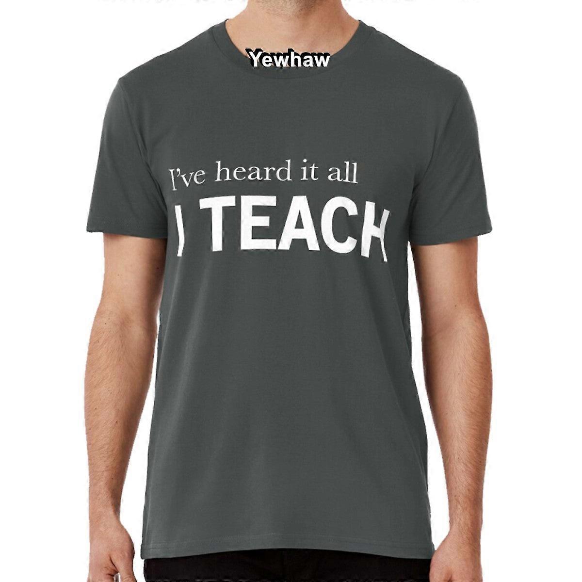 I've Heard It All, I Teach T-shirt Teacher School Education Class Teaching