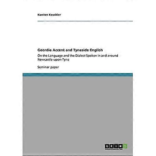 Geordie Accent and Tyneside English: On the Language and the Dialect Spoken in and around Newcastle-upon-Tyne