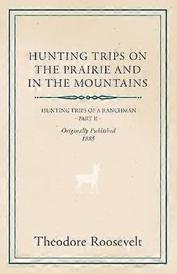 Hunting Trips on the Prairie and in the Mountains  Hunting Trips of a Ranchman  Part II