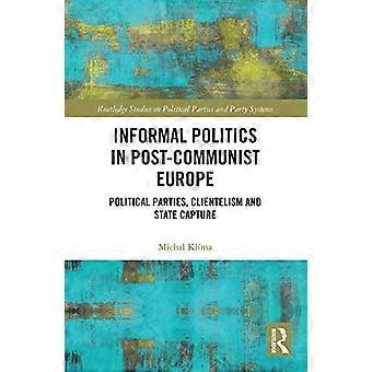 Informal Politics in Post Communist Europe Political Parties Clientelism and State Capture