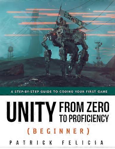 Unity from Zero to Proficiency (Beginner): A Step-By-Step Guide to Coding Your First Game (Unity from Zero to Proficiency)