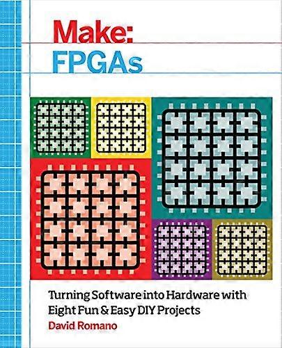 Make: FPGAs: Turning Software into Hardware with Eight Fun and Easy DIY Projects