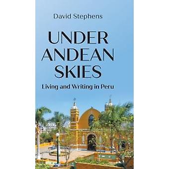 Under Andean Skies Living And Writing In Peru - David Stephens