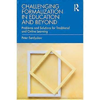 Challenging Formalization In Education And Beyond Problems And Solutions For Tra - Peter Serdyukov