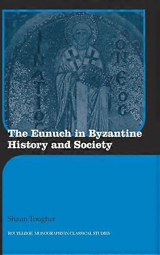 The Eunuch in Byzantine History and Society