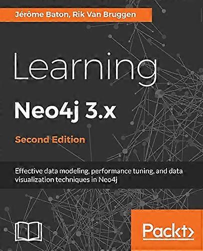 Learning Neo4j 3.x: Effective data modeling, performance tuning and data visualization techniques in Neo4j