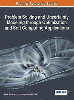 Problem Solving and Uncertainty Modeling through Optimization and Soft Computing Applications