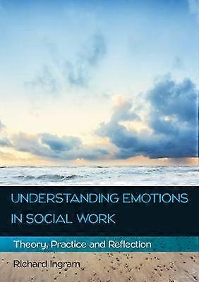 Understanding Emotions in Social Work: Theory Practice and Reflection