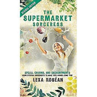 Die Supermarkt-Zauberin: Zaubersprüche, Zauber und Verzauberungen mit alltäglichen Zutaten, um deine Wünsche wahr werden zu lassen