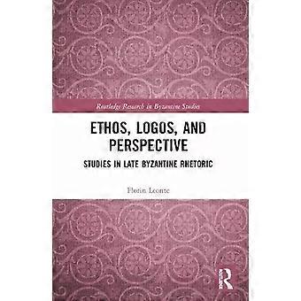 Ethos Logos And Perspective Studies In Late Byzantine Rhetoric - Florin Leonte