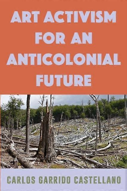 Art Activism For An Anticolonial Future by Carlos Garrido Castellano Paperback Book