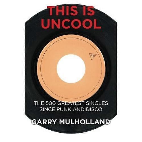 This Is Uncool: The 500 Greatest Singles Since Punk and Disco