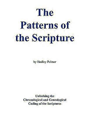 The Patterns of the Scripture Unlocking the Chronological and Genealogical Coding of the Scriptures