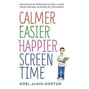 Calmer Easier Happier Screen Time For parents of toddlers to teens A guide to getting back in charge of technology