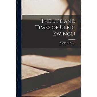 The Life And Times Of Ulric Zwingli - Prof T. C. Porter - Paperback - en Book