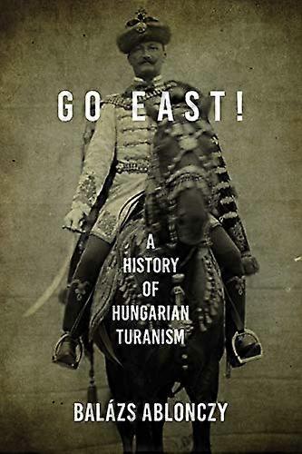 Go East!: A History of Hungarian Turanism
