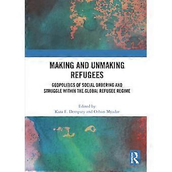 Making and Unmaking Refugees: Geopolitics of Social Ordering and Struggle Within the Global Refugee Regime