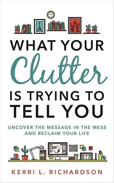 What Your Clutter Is Trying To Tell You by Kerri L. Richardson Paperback