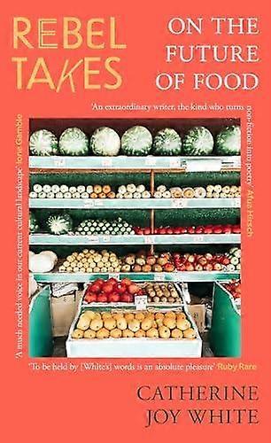 Rebel Takes On The Future Of Food by Catherine Joy White Paperback
