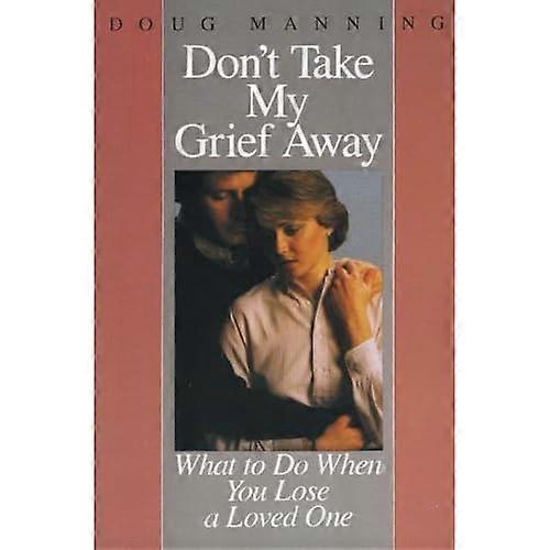 Don't Take My Grief Away: What to Do When You Lose a Loved One