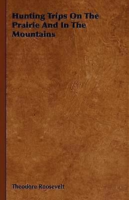 Hunting Trips On The Prairie And In The Mountains