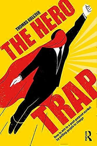 The Hero Trap: How to Win in a Post Purpose Market by Putting People in Charge