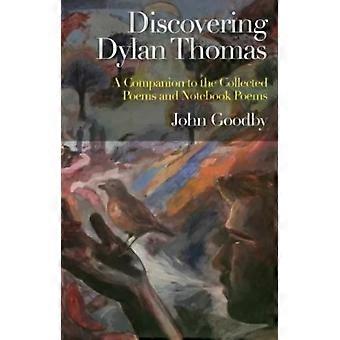 Discovering Dylan Thomas A Companion To The Collected Poems And Notebook Poems - John Goodby