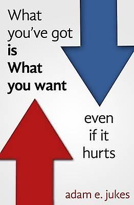What Youve Got Is What You Want Even If It Hurts by Adam E Jukes Paperback Book