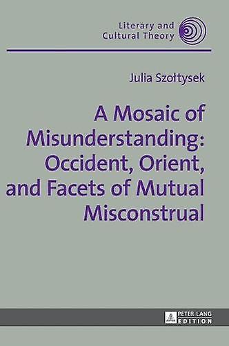 A Mosaic Of Misunderstanding Occident Orient And Facets Of Mutual Misconstrual by Julia Szoltysek Hardback Book