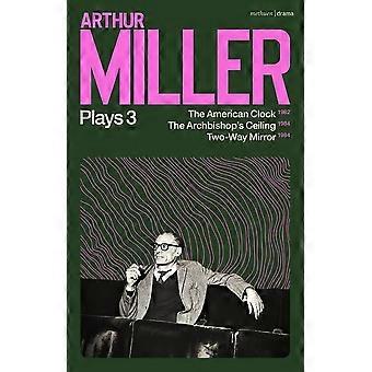 Arthur Miller speelt 3: De Amerikaanse klok; het plafond van de aartsbisschop; Tweerichtingsspiegel