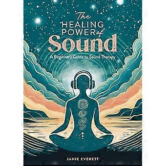 Le pouvoir de guérison du son : un guide du débutant sur la thérapie par le son (Healing Power of The)
