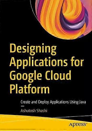 Designing Applications For Google Cloud Platform Create And Deploy Applications - Ashutosh Shashi - Paperback - English Book - Cloud computing