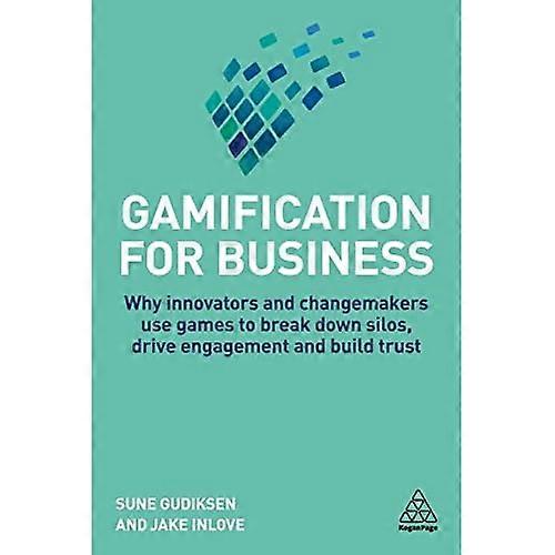 Gamification for Business: Why Innovators and Changemakers use Games to break down Silos, Drive Engagement and Build Trust