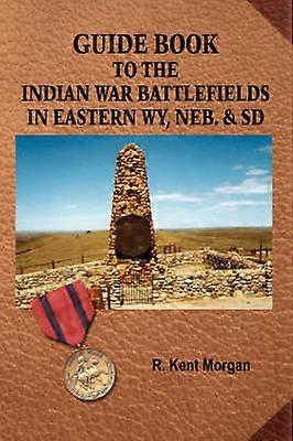 Guide Book To The Indian War Battlefields In Eastern WY Neb. and SD
