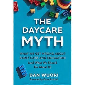 The Daycare Myth What We Get Wrong About Early Care and Education (and What We Should Do About It)