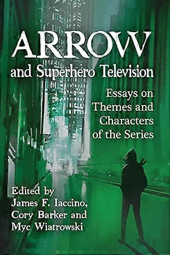 Arrow and Superhero Television: Essays on Themes and Characters of the Series