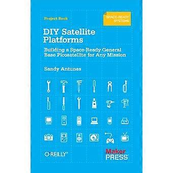 DIY Satellite Platforms Building a Space Ready General Base Picosatellite for Any Mission