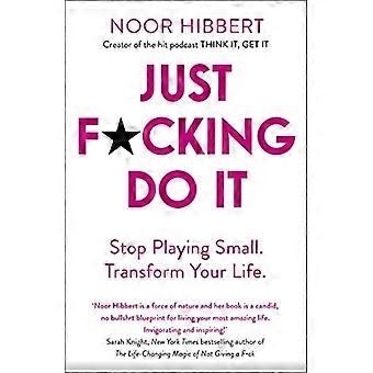 Just F*cking Do It: Hören Sie auf, klein zu spielen. Transformieren Sie Ihr Leben.