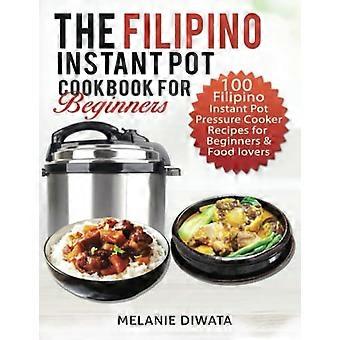 El libro de cocina filipino de olla instantánea para principiantes: 100 sabrosas recetas filipinas de olla a presión eléctrica instantánea para principiantes y amantes de la comida