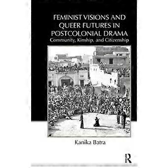 Feminist Visions And Queer Futures In Postcolonial Drama Community Kinship - Kanika Batra