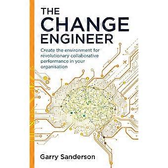 De Change Engineer: Creëer de omgeving voor revolutionaire samenwerkingsprestaties binnen uw organisatie.