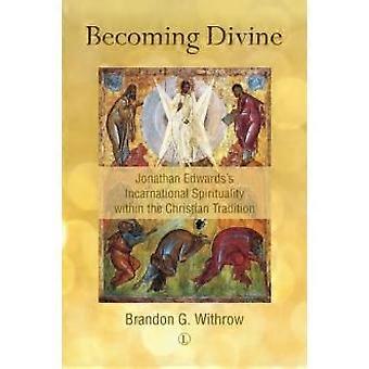 Becoming Divine Jonathan Edwards's Incarnational Spirituality Within The Christi - Brandon G. Withrow